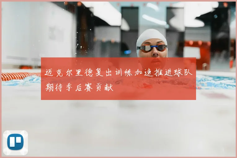 迈克尔里德复出训练加速推进球队期待季后赛贡献